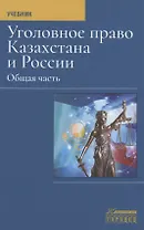 Уголовное право Казахстана и России. Общая часть. Учебник