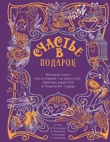 Счастье в подарок. Большая книга неслучайных случайностей, простых радостей и подсказок сердца