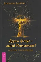 Держи фокус - меняй Реальность! Практики трансформации (6584)