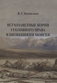 Ветхозаветные корни уголовного права в Пятикнижии Моисея. В.Г. Беспалько