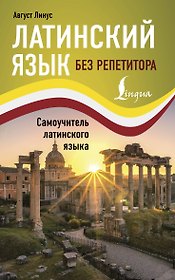 Латинский язык без репетитора. Самоучитель латинского языка