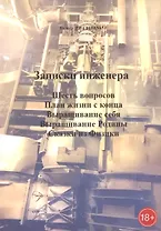 Записки инженера: Шесть вопросов. План жизни с конца. Выращивание себя. Выращивание Родины. Сказки из физики