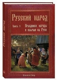 Русский народ. В 3-х кн. : К. 1. Праздники, обряды и обычаи на Руси