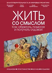 Жить со смыслом: Как обретать помогая и получать отдавая