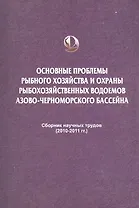 Основные проблемы рыбного хозяйства и охраны рыбохозяйственных водоемов Азово-Черноморского бассейна. Сборник научных трудов (2010-2011 гг.)