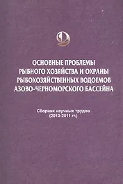 Основные проблемы рыбного хозяйства и охраны рыбохозяйственных водоемов Азово-Черноморского бассейна. Сборник научных трудов (2010-2011 гг.)