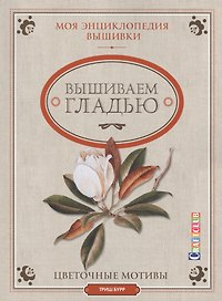 Моя энциклопедия вышивки: вышиваем гладью