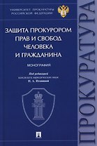 Защита прокурором прав и свобод человека и гражданина. Монография
