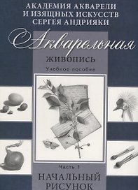 Акварельная живопись. Учебное пособие. Часть1. Начальный рисунок.