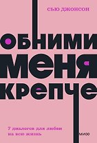 Обними меня крепче. 7 диалогов для любви на всю жизнь