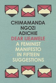 Dear Ijeawele, or a Feminist Manifesto in Fifteen Suggestions