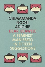 Dear Ijeawele, or a Feminist Manifesto in Fifteen Suggestions