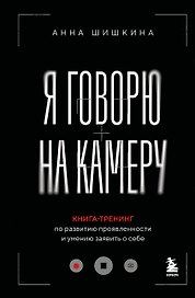 Я говорю на камеру. Книга-тренинг по развитию проявленности и умению заявить о себе