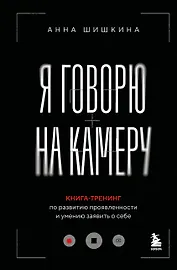 Я говорю на камеру. Книга-тренинг по развитию проявленности и умению заявить о себе
