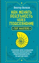 Как менять реальность через подсознание. Техники для создания жизни своей мечты. Практический курс по методу Кехо