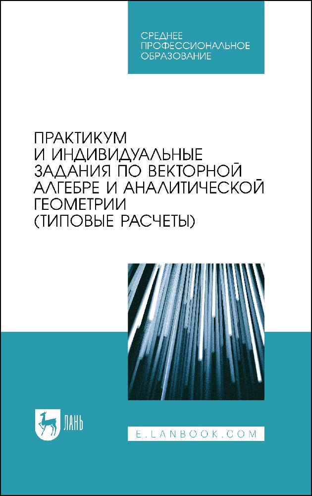 

Практикум и индивидуальные задания по векторной алгебре и аналитической геометрии (типовые расчеты). Учебное пособие для СПО