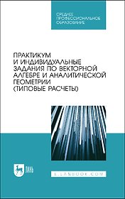 Практикум и индивидуальные задания по векторной алгебре и аналитической геометрии (типовые расчеты). Учебное пособие для СПО
