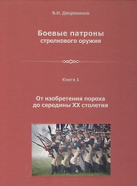Боевые патроны стрелкового оружия В 4 кн. Кн.1 От изобретения пороха… (Дворянинов)