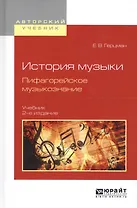 История музыки. Пифагорейское музыкознание 2-е изд., испр. и доп. Учебник для вузов