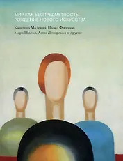 Мир как беспредметность. Рождение нового искусства: Казимир Малевич, Павел Филонов, Марк Шагал, Анна Лепорская и другие. Каталог выставки