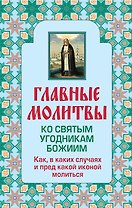 Главные молитвы ко святым угодникам Божиим. Как, в каких случаях и пред какой иконой молиться (обложка)