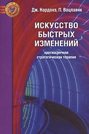 Искусство быстрых изменений. Краткосрочная стратегическая терапия