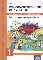 Изобразительное искусство. Мы раскрасим целый свет. 1 класс. Тетрадь для внеурочной деятельности