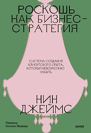 Роскошь как бизнес-стратегия. Система создания клиентского опыта, который невозможно забыть