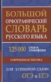 Большой орфографический словарь русского языка. 125 000 слов и словоформ для успешной сдачи ОГЭ и ЕГЭ
