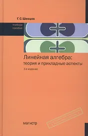 Линейная алгебра: теория и прикладные аспекты: Учебное пособие - 3-е изд.испр. и доп. (ГРИФ) /Шевцов Г.С.