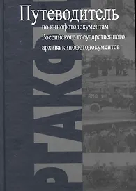 Путеводитель по кинофотодокументам Российского государственного архива кинофотодокументов (РГАКФД)