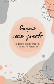Открой себя заново. Дневник для рефлексии и личного развития