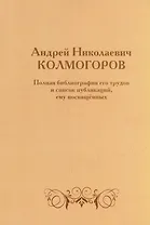Андрей Николаевич Колмогоров. Полная библиография его трудов и список публикаций, ему посвященных