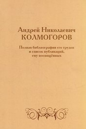 Андрей Николаевич Колмогоров. Полная библиография его трудов и список публикаций, ему посвященных