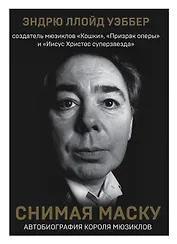 Снимая маску. Автобиография короля мюзиклов Эндрю Ллойд Уэббера