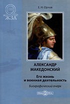 Александр Македонский. Его жизнь и военная деятельность
