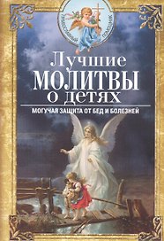 Лучшие молитвы о детях. Могучая защита от бед и болезней