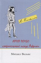 Артюр Рембо Смертельный искус Африки (Вольпе)