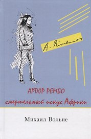 Артюр Рембо Смертельный искус Африки (Вольпе)