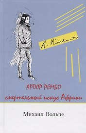 Артюр Рембо Смертельный искус Африки (Вольпе)