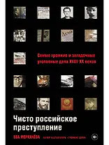 Чисто российское преступление: Самые громкие и загадочные уголовные дела XVIII – XX веков