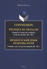 Французский язык. Практика речи. Учебник для студентов уровней B2-B2+ = Connexion. Pratique du francais. Manuel a l’usage des etudiants en fle des niveaux B2-B2+