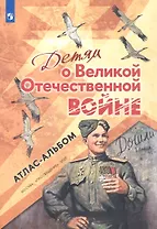 Детям о Великой Отечественной войне. Атлас-альбом