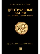 Центральные банки на службе «хозяев денег» Том III. Центробанк РФ сегодня (2018-2023 гг.)