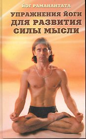 Упражнения йоги для развития силы мысли. Практическое руководство для обретения ясности мышления, а также для достижения и развития успеха в деловой и