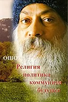 Ошо.Религия.Политика.Коммунизм.Будущее...