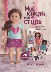 Моя кукла, мой стиль. Шьем модную одежду для куклы 45 см. 20 выкроек