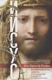 Иисус. Жизнеописание Христа: от исторической реальности к священной тайне
