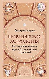 Практическая Астрология. От чтения натальной карты до составления гороскопов