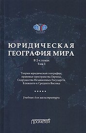 Юридическая география мира. В 2-х томах. Том 1. Теория юридической географии, правовые пространства Европы, Содружества Независимых Государств, Ближнего и Среднего Востока: Учебник для магистратуры